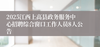 2025江西上高县政务服务中心招聘综合窗口工作人员8人公告