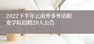 2022下半年云南外事外语职业学院招聘20人公告