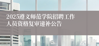2025遵义师范学院招聘工作人员资格复审递补公告