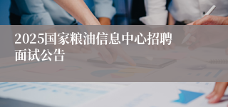 2025国家粮油信息中心招聘面试公告