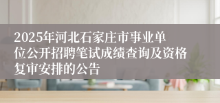 2025年河北石家庄市事业单位公开招聘笔试成绩查询及资格复审安排的公告