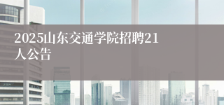 2025山东交通学院招聘21人公告