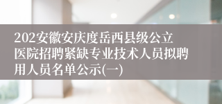 202安徽安庆度岳西县级公立医院招聘紧缺专业技术人员拟聘用人员名单公示(一)