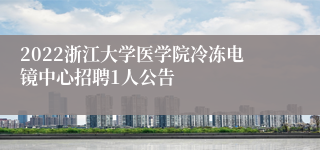 2022浙江大学医学院冷冻电镜中心招聘1人公告