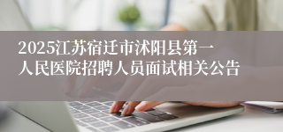 2025江苏宿迁市沭阳县第一人民医院招聘人员面试相关公告