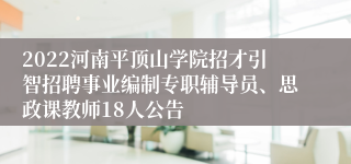 2022河南平顶山学院招才引智招聘事业编制专职辅导员、思政课教师18人公告