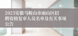 2025安徽马鞍山市雨山区招聘资格复审人员名单及有关事项公告