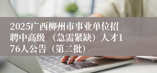 2025广西柳州市事业单位招聘中高级 （急需紧缺）人才176人公告（第二批）