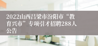 2022山西吕梁市汾阳市“教育兴市”专项引才招聘288人公告