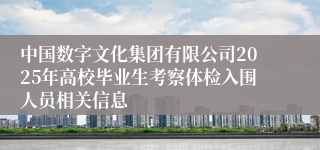 中国数字文化集团有限公司2025年高校毕业生考察体检入围人员相关信息
