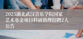2025湖北武汉音乐学院国家艺术基金项目科研助理招聘2人公告