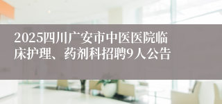 2025四川广安市中医医院临床护理、药剂科招聘9人公告