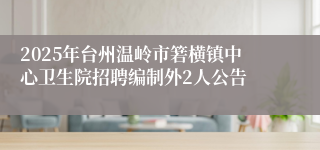2025年台州温岭市箬横镇中心卫生院招聘编制外2人公告