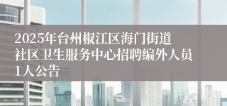 2025年台州椒江区海门街道社区卫生服务中心招聘编外人员1人公告