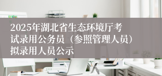 2025年湖北省生态环境厅考试录用公务员（参照管理人员）拟录用人员公示