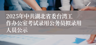 2025年中共湖北省委台湾工作办公室考试录用公务员拟录用人员公示