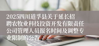2025四川道孚县关于延长招聘农牧业科技投资开发有限责任公司管理人员报名时间及调整专业限制的公告