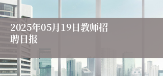 2025年05月19日教师招聘日报