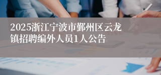 2025浙江宁波市鄞州区云龙镇招聘编外人员1人公告