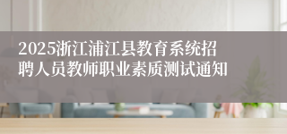 2025浙江浦江县教育系统招聘人员教师职业素质测试通知