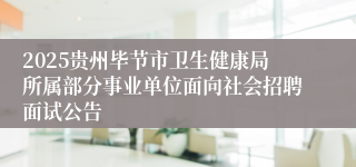2025贵州毕节市卫生健康局所属部分事业单位面向社会招聘面试公告