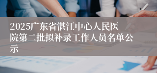2025广东省湛江中心人民医院第二批拟补录工作人员名单公示
