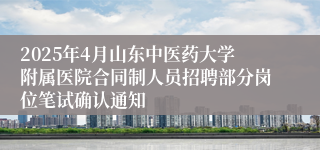 2025年4月山东中医药大学附属医院合同制人员招聘部分岗位笔试确认通知