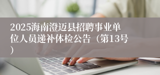 2025海南澄迈县招聘事业单位人员递补体检公告（第13号）