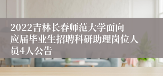 2022吉林长春师范大学面向应届毕业生招聘科研助理岗位人员4人公告