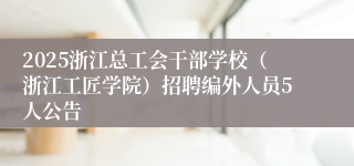 2025浙江总工会干部学校（浙江工匠学院）招聘编外人员5人公告
