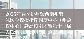 2025年春季贵州黔西南州紧急医学救援指挥调度中心（州急救中心）赴高校引才暨第十三届人博会引进高层次、急需紧缺人才1人公告