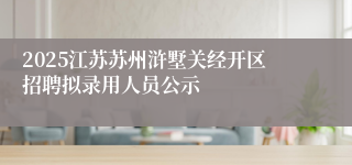2025江苏苏州浒墅关经开区招聘拟录用人员公示
