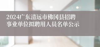 2024广东清远市佛冈县招聘事业单位拟聘用人员名单公示