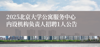 2025北京大学公寓服务中心内设机构负责人招聘1人公告