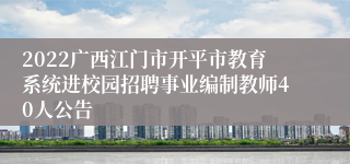 2022广西江门市开平市教育系统进校园招聘事业编制教师40人公告