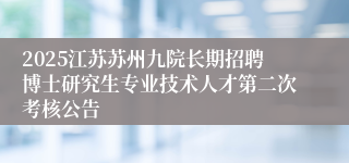 2025江苏苏州九院长期招聘博士研究生专业技术人才第二次考核公告