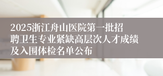 2025浙江舟山医院第一批招聘卫生专业紧缺高层次人才成绩及入围体检名单公布