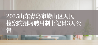 2025山东青岛市崂山区人民检察院招聘聘用制书记员3人公告