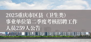 2025重庆市区县（卫生类）事业单位第二季度考核招聘工作人员259人公告