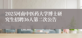2025河南中医药大学博士研究生招聘36人第二次公告