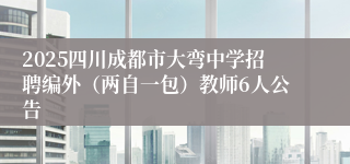 2025四川成都市大弯中学招聘编外（两自一包）教师6人公告