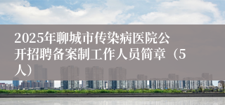 2025年聊城市传染病医院公开招聘备案制工作人员简章（5人）