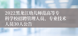 2022黑龙江幼儿师范高等专科学校招聘管理人员、专业技术人员30人公告