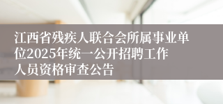 江西省残疾人联合会所属事业单位2025年统一公开招聘工作人员资格审查公告