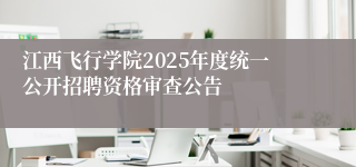 江西飞行学院2025年度统一公开招聘资格审查公告