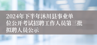 2024年下半年沐川县事业单位公开考试招聘工作人员第三批拟聘人员公示