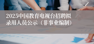 2025中国教育电视台招聘拟录用人员公示（非事业编制）