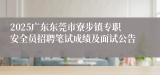 2025广东东莞市寮步镇专职安全员招聘笔试成绩及面试公告