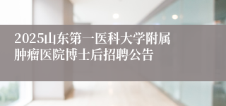 2025山东第一医科大学附属肿瘤医院博士后招聘公告