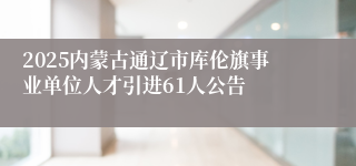 2025内蒙古通辽市库伦旗事业单位人才引进61人公告